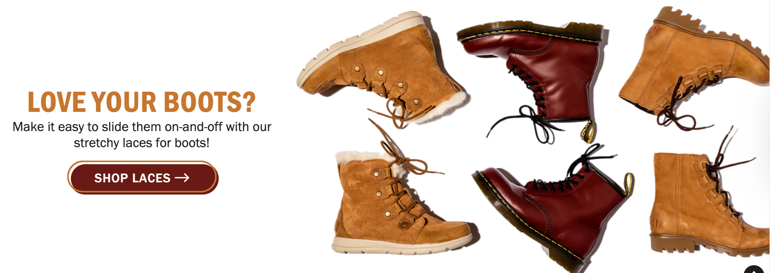 A promotional banner: Love your boots? Make it easy to slide them on-and-off with our stretchy laces for boots. Several boots in suede and leather showing the laces in use.
